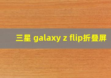 三星 galaxy z flip折叠屏